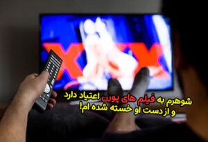 شوهرم به فیلم های پورن اعتیاد دارد و از دست او خسته شده ام!