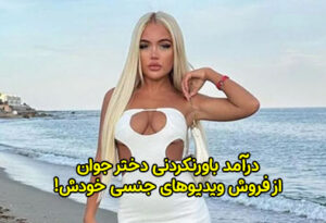 درآمد باورنکردنی دختر جوان از فروش ویدیوهای جنسی خودش!